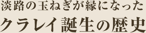 淡路の玉ねぎが縁になったクラレイ誕生の歴史